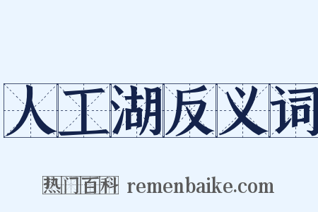人工湖反义词是什么意思的图片